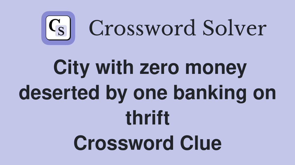 City with zero money deserted by one banking on thrift Crossword Clue